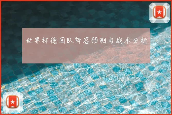 世界杯德国队阵容预测与战术分析