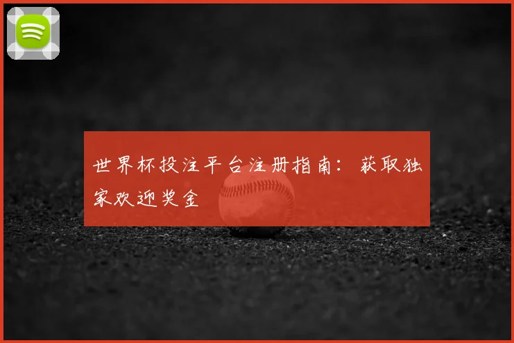 世界杯投注平台注册指南：获取独家欢迎奖金
