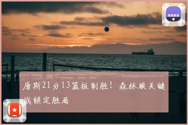唐斯21分13篮板制胜！森林狼关键战锁定胜局