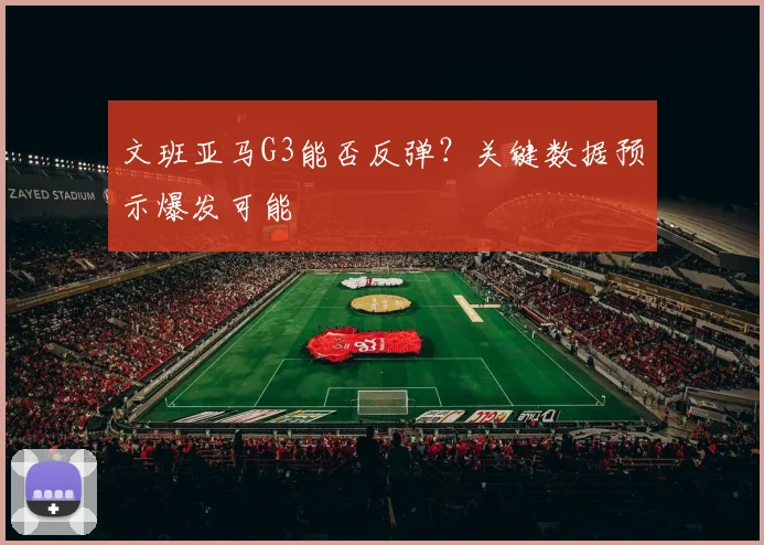 文班亚马G3能否反弹?关键数据预示爆发可能