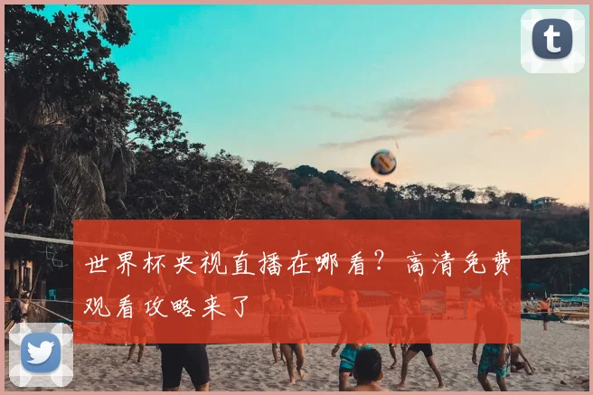 世界杯央视直播在哪看?高清免费观看攻略来了