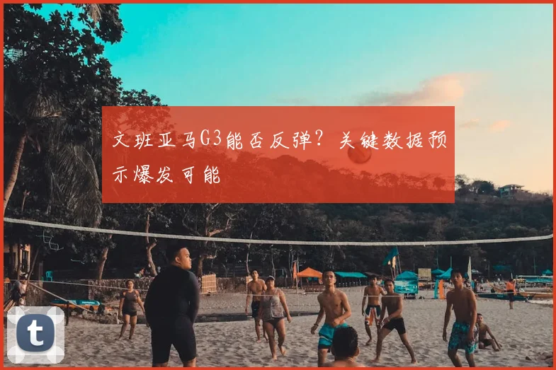 文班亚马G3能否反弹？关键数据预示爆发可能