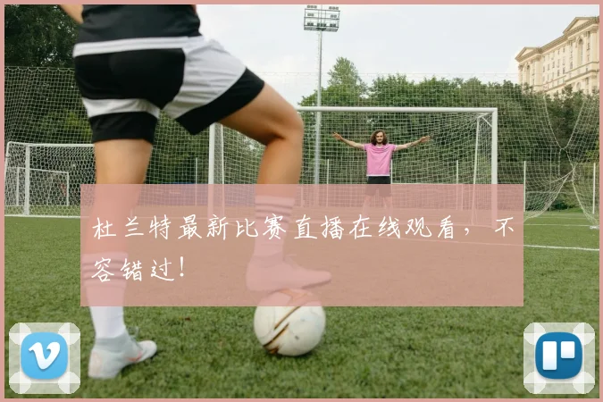 杜兰特最新比赛直播在线观看,不容错过!