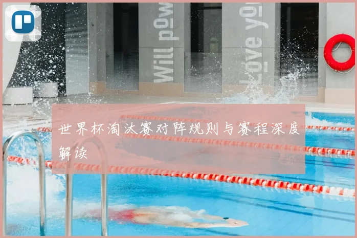 世界杯淘汰赛对阵规则与赛程深度解读
